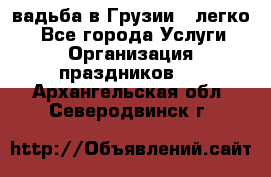 Cвадьба в Грузии - легко! - Все города Услуги » Организация праздников   . Архангельская обл.,Северодвинск г.